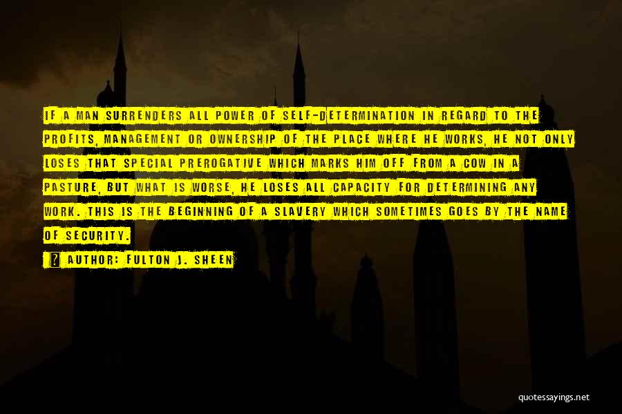 Fulton J. Sheen Quotes: If A Man Surrenders All Power Of Self-determination In Regard To The Profits, Management Or Ownership Of The Place Where