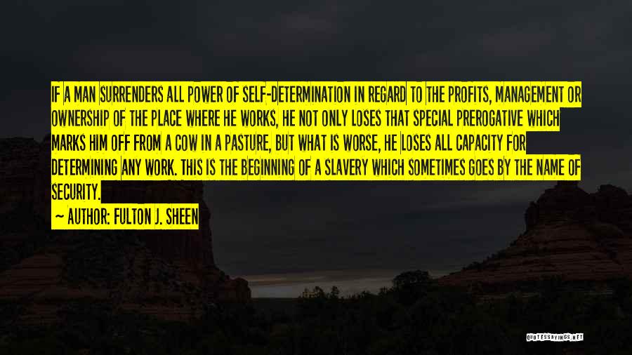 Fulton J. Sheen Quotes: If A Man Surrenders All Power Of Self-determination In Regard To The Profits, Management Or Ownership Of The Place Where