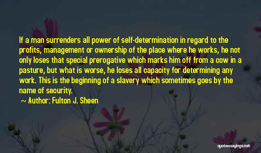 Fulton J. Sheen Quotes: If A Man Surrenders All Power Of Self-determination In Regard To The Profits, Management Or Ownership Of The Place Where