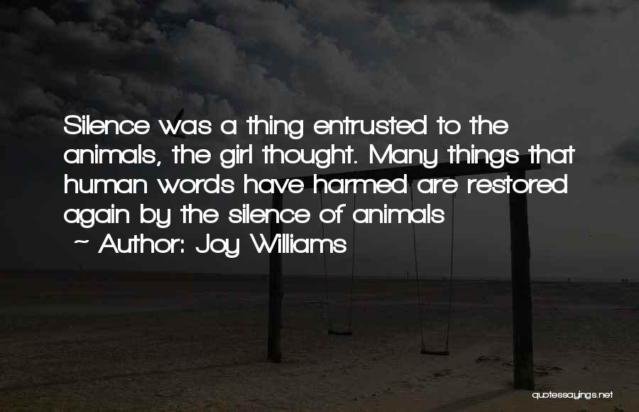 Joy Williams Quotes: Silence Was A Thing Entrusted To The Animals, The Girl Thought. Many Things That Human Words Have Harmed Are Restored