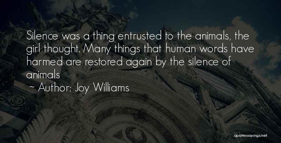 Joy Williams Quotes: Silence Was A Thing Entrusted To The Animals, The Girl Thought. Many Things That Human Words Have Harmed Are Restored