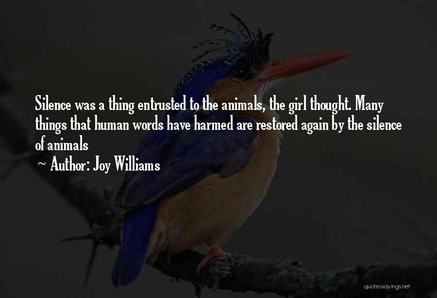 Joy Williams Quotes: Silence Was A Thing Entrusted To The Animals, The Girl Thought. Many Things That Human Words Have Harmed Are Restored