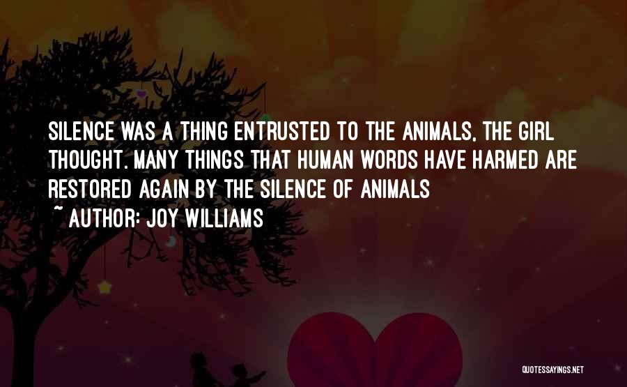 Joy Williams Quotes: Silence Was A Thing Entrusted To The Animals, The Girl Thought. Many Things That Human Words Have Harmed Are Restored