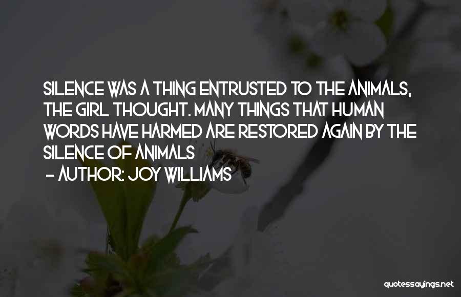 Joy Williams Quotes: Silence Was A Thing Entrusted To The Animals, The Girl Thought. Many Things That Human Words Have Harmed Are Restored