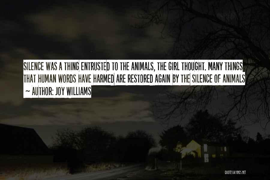 Joy Williams Quotes: Silence Was A Thing Entrusted To The Animals, The Girl Thought. Many Things That Human Words Have Harmed Are Restored