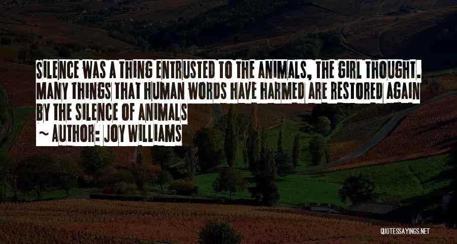 Joy Williams Quotes: Silence Was A Thing Entrusted To The Animals, The Girl Thought. Many Things That Human Words Have Harmed Are Restored