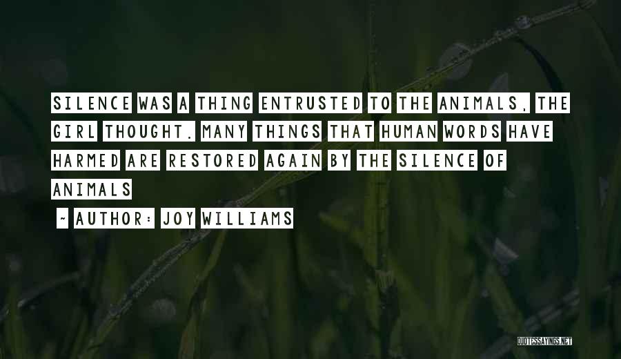 Joy Williams Quotes: Silence Was A Thing Entrusted To The Animals, The Girl Thought. Many Things That Human Words Have Harmed Are Restored