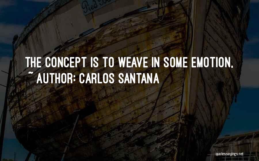 Carlos Santana Quotes: The Concept Is To Weave In Some Emotion,