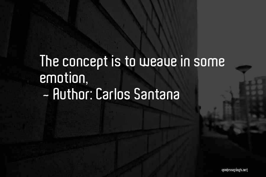 Carlos Santana Quotes: The Concept Is To Weave In Some Emotion,
