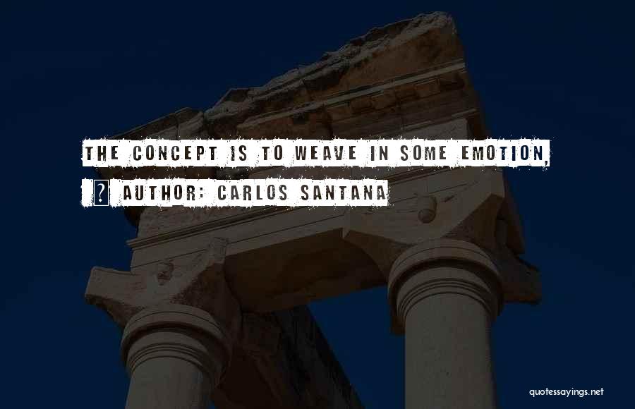 Carlos Santana Quotes: The Concept Is To Weave In Some Emotion,