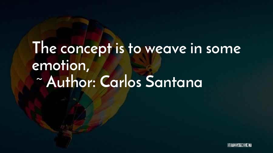 Carlos Santana Quotes: The Concept Is To Weave In Some Emotion,