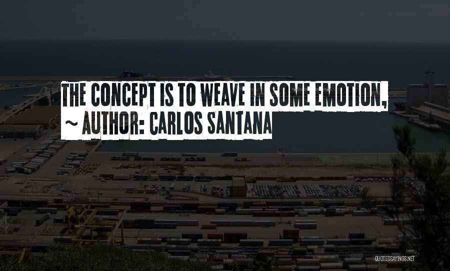 Carlos Santana Quotes: The Concept Is To Weave In Some Emotion,