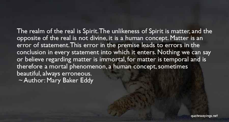 Mary Baker Eddy Quotes: The Realm Of The Real Is Spirit. The Unlikeness Of Spirit Is Matter, And The Opposite Of The Real Is
