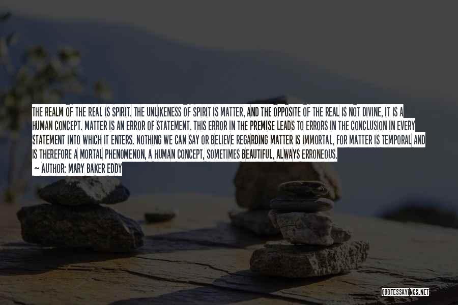 Mary Baker Eddy Quotes: The Realm Of The Real Is Spirit. The Unlikeness Of Spirit Is Matter, And The Opposite Of The Real Is