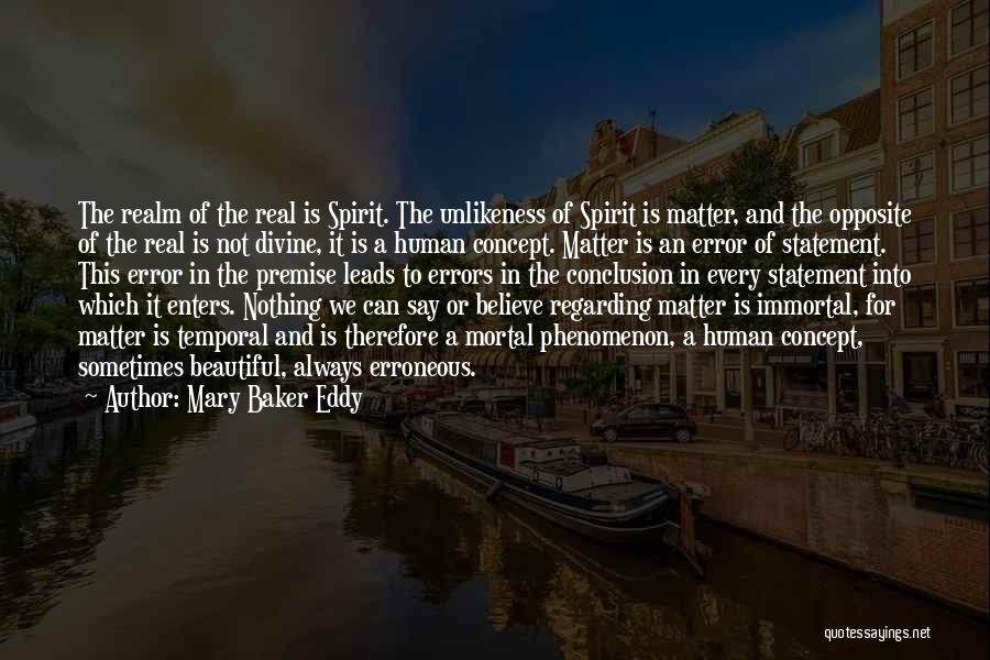 Mary Baker Eddy Quotes: The Realm Of The Real Is Spirit. The Unlikeness Of Spirit Is Matter, And The Opposite Of The Real Is