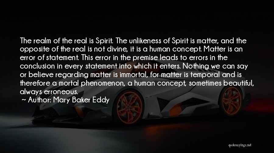 Mary Baker Eddy Quotes: The Realm Of The Real Is Spirit. The Unlikeness Of Spirit Is Matter, And The Opposite Of The Real Is