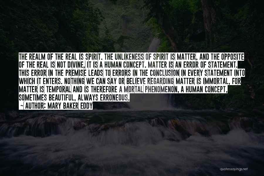 Mary Baker Eddy Quotes: The Realm Of The Real Is Spirit. The Unlikeness Of Spirit Is Matter, And The Opposite Of The Real Is