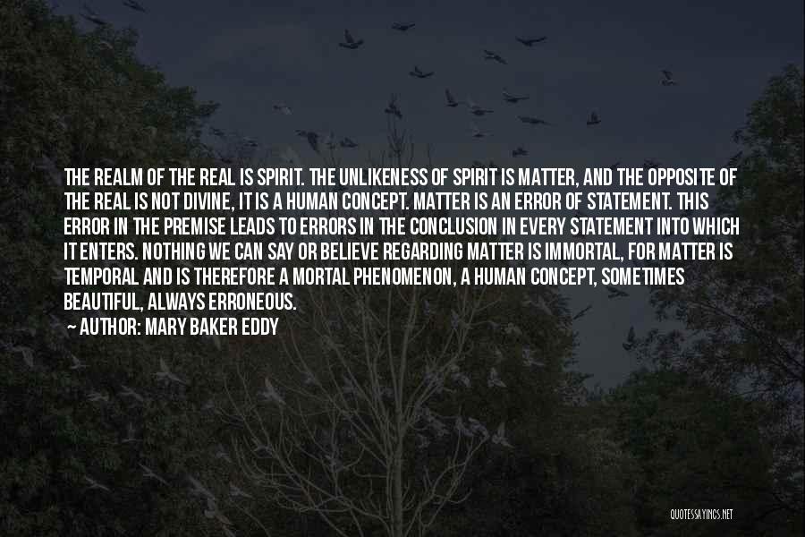 Mary Baker Eddy Quotes: The Realm Of The Real Is Spirit. The Unlikeness Of Spirit Is Matter, And The Opposite Of The Real Is