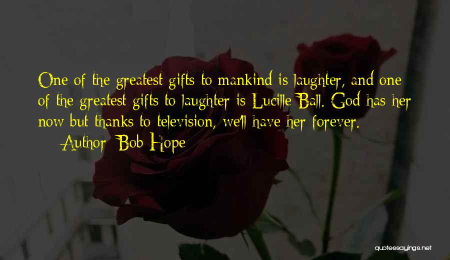 Bob Hope Quotes: One Of The Greatest Gifts To Mankind Is Laughter, And One Of The Greatest Gifts To Laughter Is Lucille Ball.