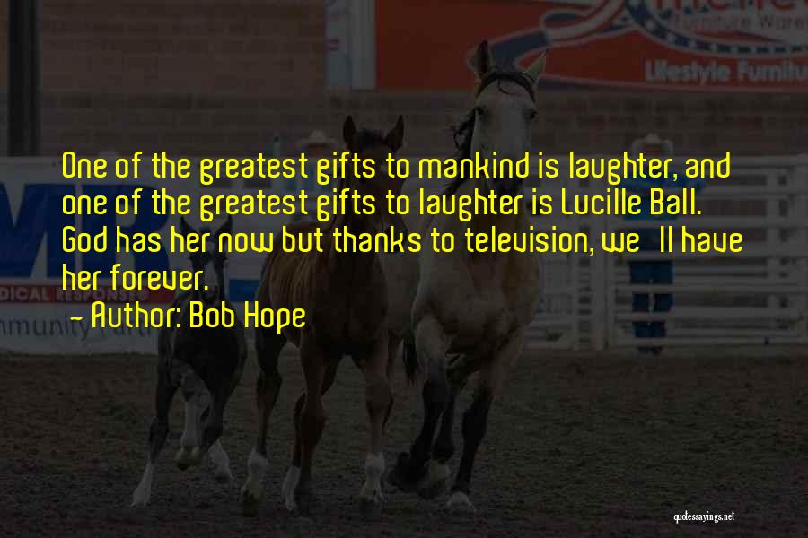 Bob Hope Quotes: One Of The Greatest Gifts To Mankind Is Laughter, And One Of The Greatest Gifts To Laughter Is Lucille Ball.