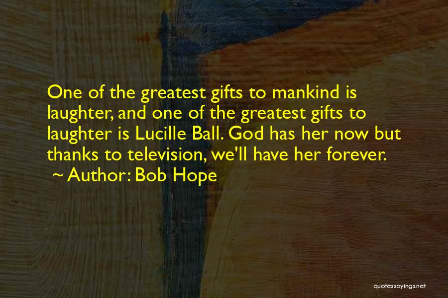 Bob Hope Quotes: One Of The Greatest Gifts To Mankind Is Laughter, And One Of The Greatest Gifts To Laughter Is Lucille Ball.