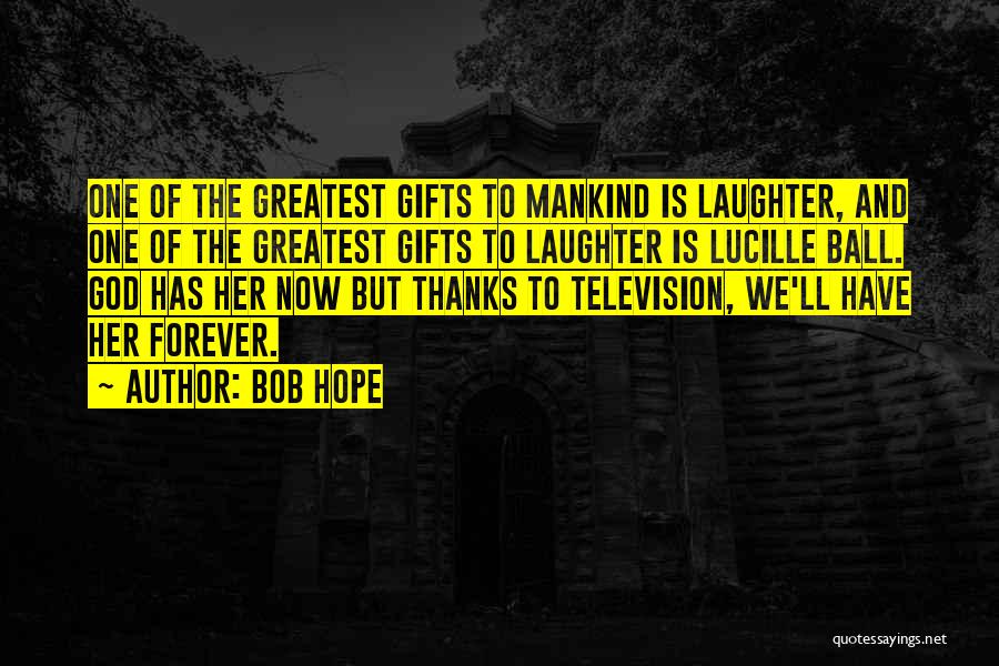 Bob Hope Quotes: One Of The Greatest Gifts To Mankind Is Laughter, And One Of The Greatest Gifts To Laughter Is Lucille Ball.