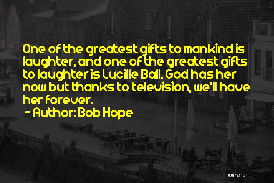 Bob Hope Quotes: One Of The Greatest Gifts To Mankind Is Laughter, And One Of The Greatest Gifts To Laughter Is Lucille Ball.