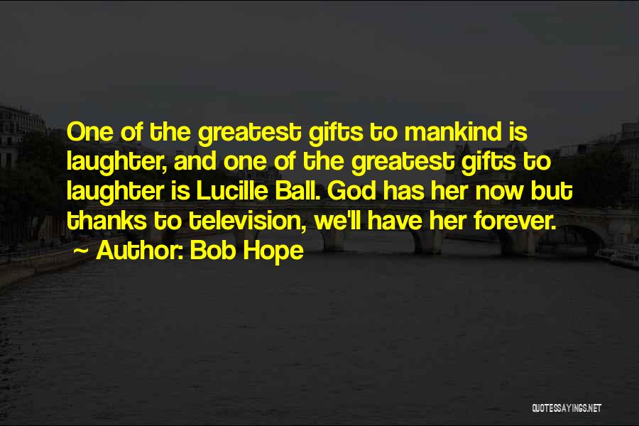 Bob Hope Quotes: One Of The Greatest Gifts To Mankind Is Laughter, And One Of The Greatest Gifts To Laughter Is Lucille Ball.