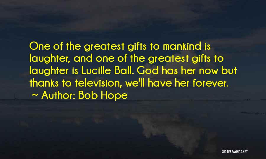 Bob Hope Quotes: One Of The Greatest Gifts To Mankind Is Laughter, And One Of The Greatest Gifts To Laughter Is Lucille Ball.