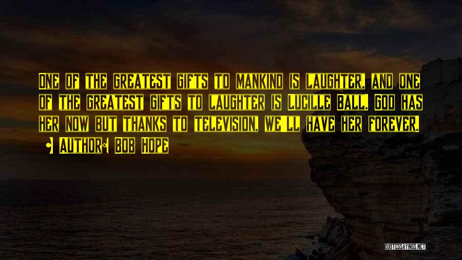 Bob Hope Quotes: One Of The Greatest Gifts To Mankind Is Laughter, And One Of The Greatest Gifts To Laughter Is Lucille Ball.