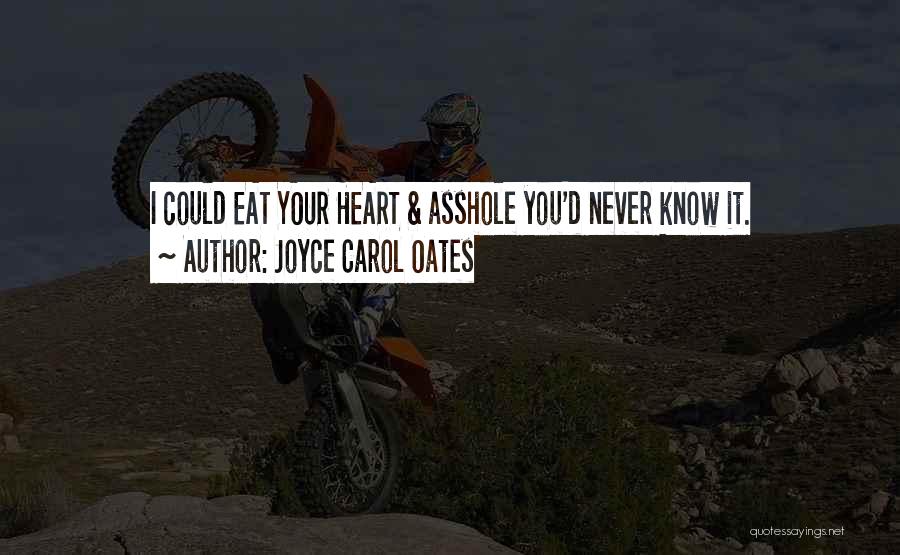 Joyce Carol Oates Quotes: I Could Eat Your Heart & Asshole You'd Never Know It.