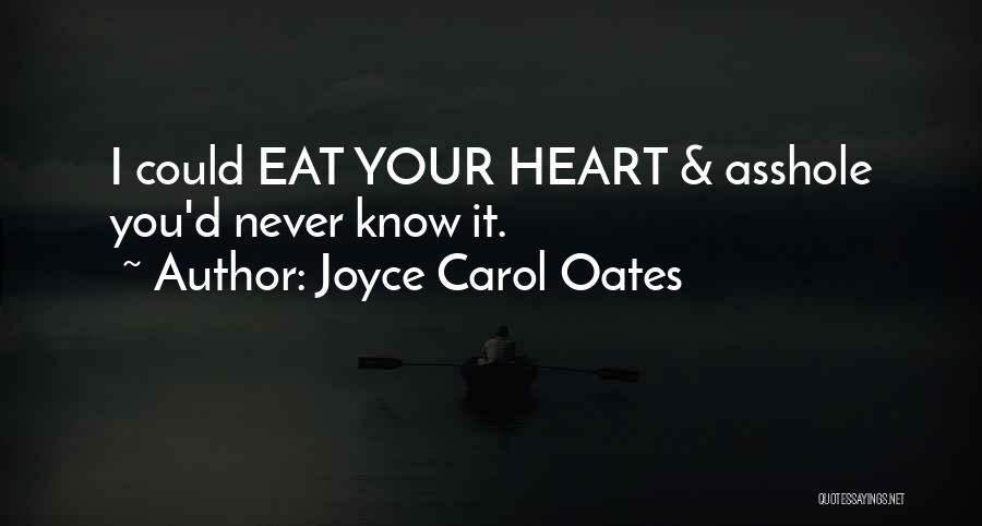 Joyce Carol Oates Quotes: I Could Eat Your Heart & Asshole You'd Never Know It.