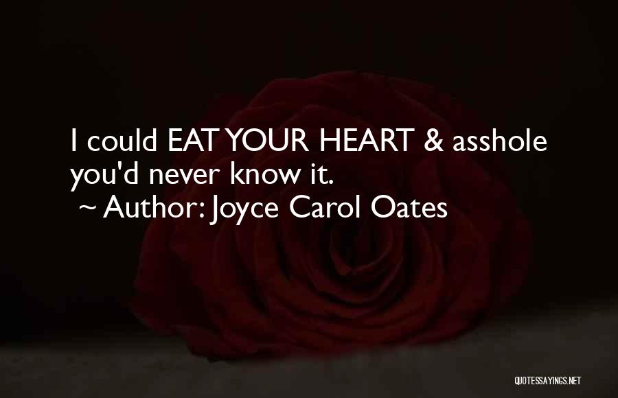 Joyce Carol Oates Quotes: I Could Eat Your Heart & Asshole You'd Never Know It.