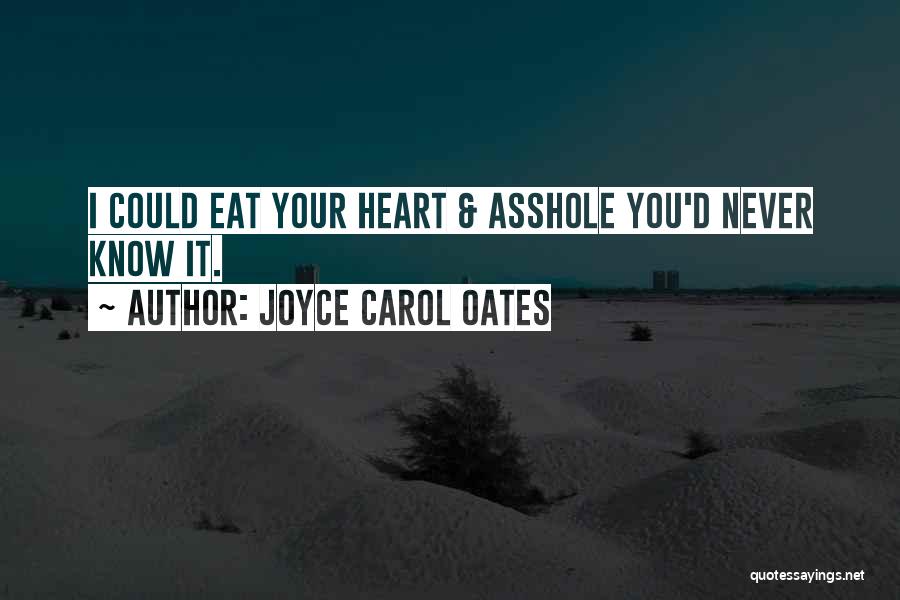 Joyce Carol Oates Quotes: I Could Eat Your Heart & Asshole You'd Never Know It.
