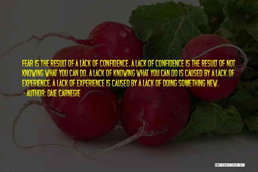 Dale Carnegie Quotes: Fear Is The Result Of A Lack Of Confidence. A Lack Of Confidence Is The Result Of Not Knowing What