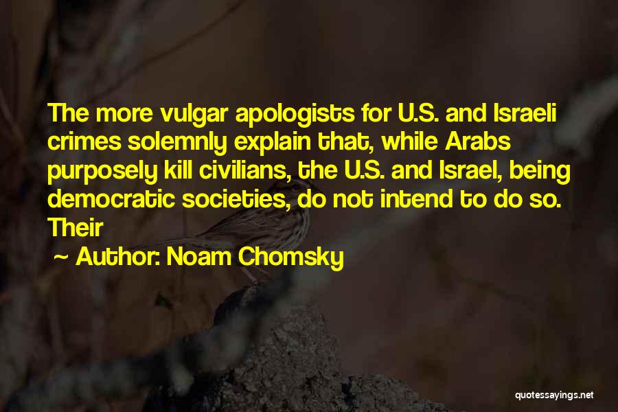 Noam Chomsky Quotes: The More Vulgar Apologists For U.s. And Israeli Crimes Solemnly Explain That, While Arabs Purposely Kill Civilians, The U.s. And