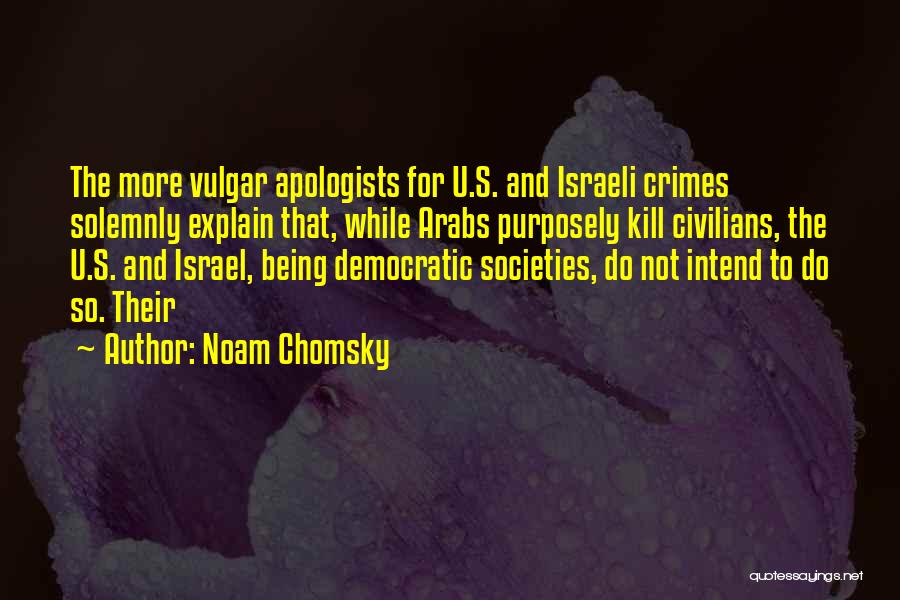 Noam Chomsky Quotes: The More Vulgar Apologists For U.s. And Israeli Crimes Solemnly Explain That, While Arabs Purposely Kill Civilians, The U.s. And