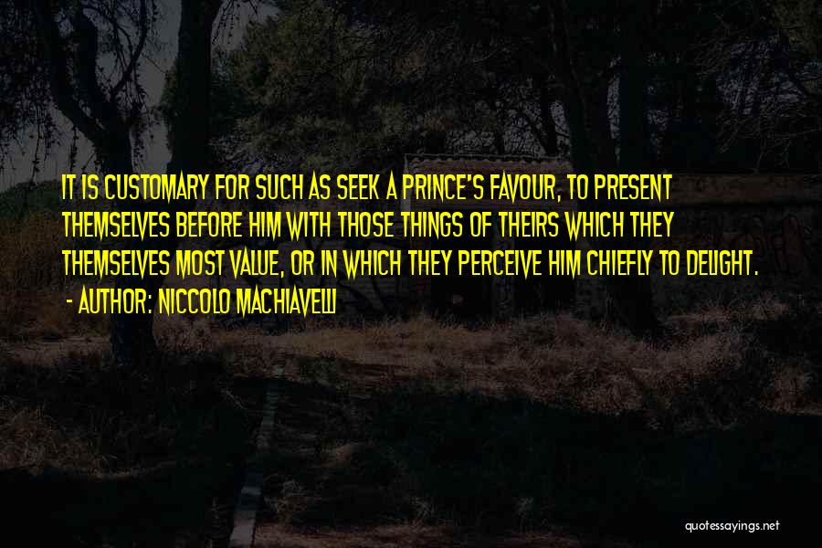 Niccolo Machiavelli Quotes: It Is Customary For Such As Seek A Prince's Favour, To Present Themselves Before Him With Those Things Of Theirs