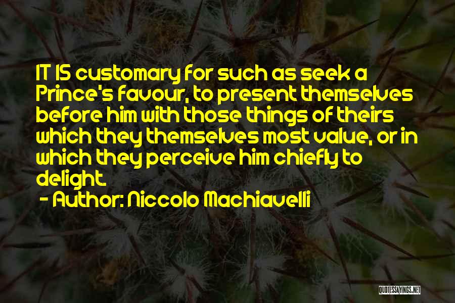Niccolo Machiavelli Quotes: It Is Customary For Such As Seek A Prince's Favour, To Present Themselves Before Him With Those Things Of Theirs