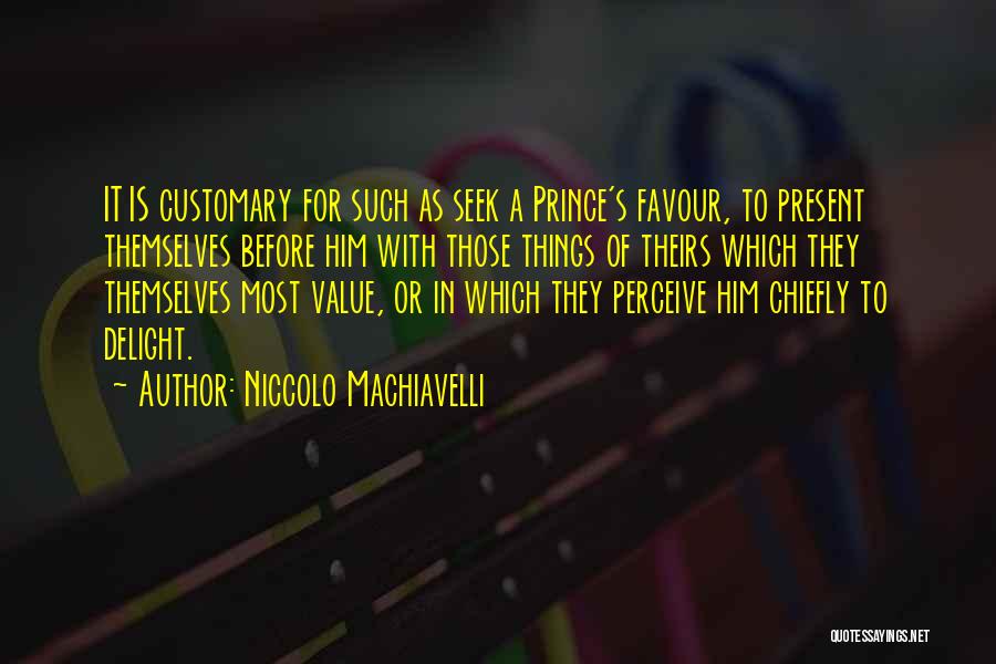 Niccolo Machiavelli Quotes: It Is Customary For Such As Seek A Prince's Favour, To Present Themselves Before Him With Those Things Of Theirs