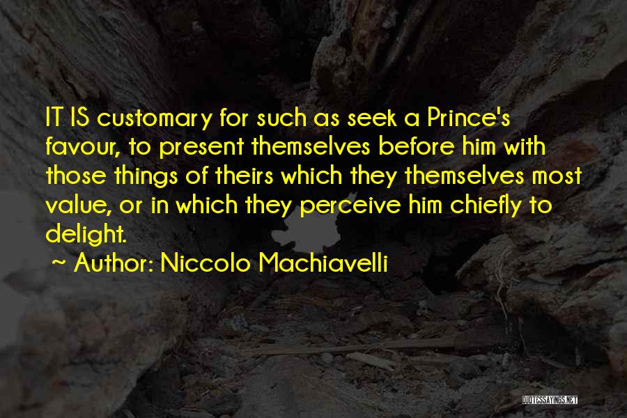 Niccolo Machiavelli Quotes: It Is Customary For Such As Seek A Prince's Favour, To Present Themselves Before Him With Those Things Of Theirs