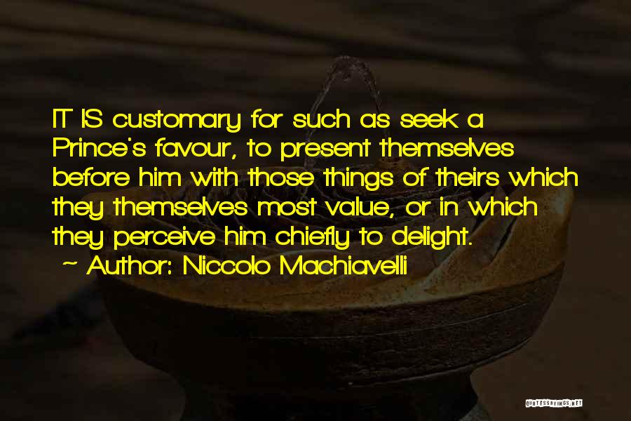 Niccolo Machiavelli Quotes: It Is Customary For Such As Seek A Prince's Favour, To Present Themselves Before Him With Those Things Of Theirs