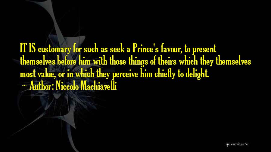 Niccolo Machiavelli Quotes: It Is Customary For Such As Seek A Prince's Favour, To Present Themselves Before Him With Those Things Of Theirs