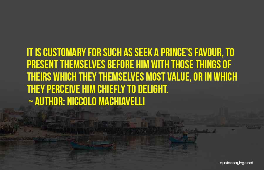 Niccolo Machiavelli Quotes: It Is Customary For Such As Seek A Prince's Favour, To Present Themselves Before Him With Those Things Of Theirs