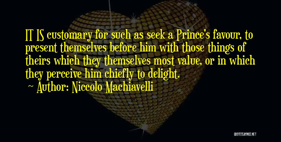 Niccolo Machiavelli Quotes: It Is Customary For Such As Seek A Prince's Favour, To Present Themselves Before Him With Those Things Of Theirs