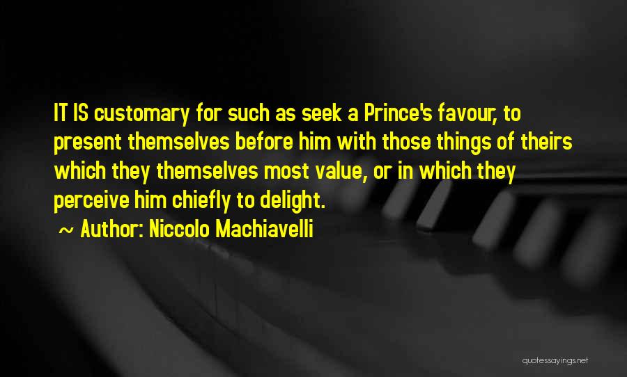 Niccolo Machiavelli Quotes: It Is Customary For Such As Seek A Prince's Favour, To Present Themselves Before Him With Those Things Of Theirs