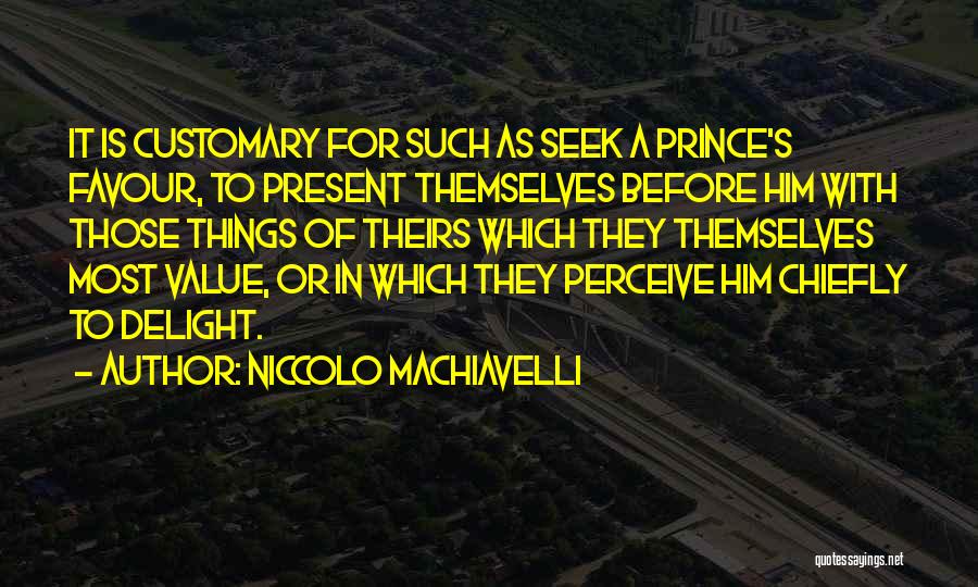 Niccolo Machiavelli Quotes: It Is Customary For Such As Seek A Prince's Favour, To Present Themselves Before Him With Those Things Of Theirs