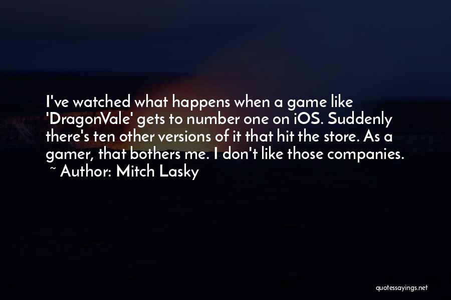 Mitch Lasky Quotes: I've Watched What Happens When A Game Like 'dragonvale' Gets To Number One On Ios. Suddenly There's Ten Other Versions