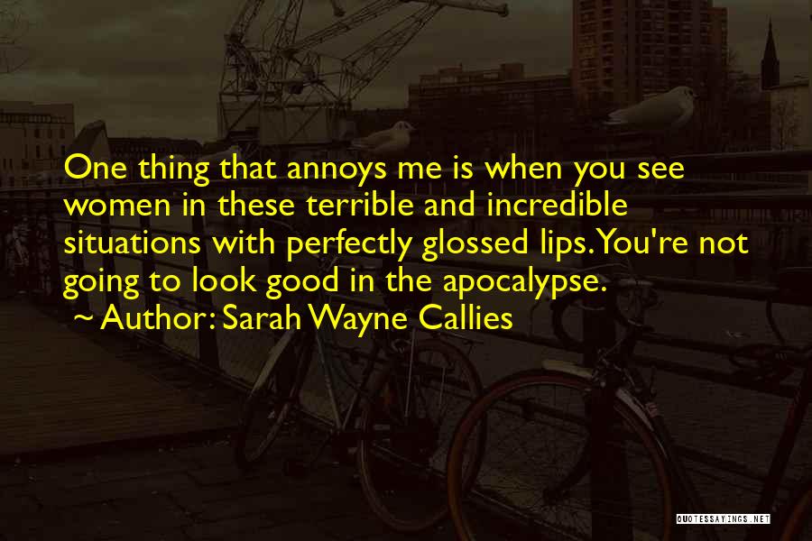 Sarah Wayne Callies Quotes: One Thing That Annoys Me Is When You See Women In These Terrible And Incredible Situations With Perfectly Glossed Lips.