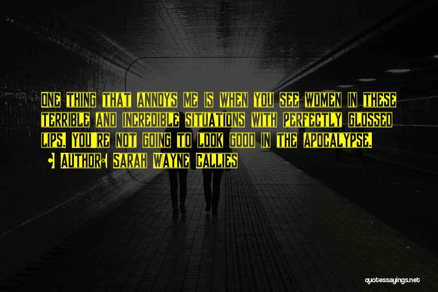 Sarah Wayne Callies Quotes: One Thing That Annoys Me Is When You See Women In These Terrible And Incredible Situations With Perfectly Glossed Lips.